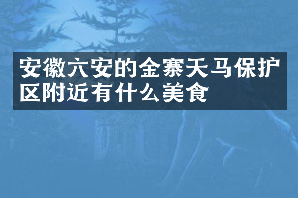 安徽六安的金寨天马保护区附近有什么美食
