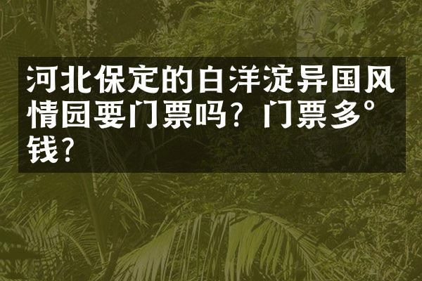 河北保定的白洋淀异国风情园要门票吗？门票多少钱？