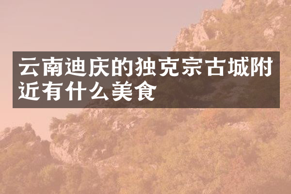 云南迪庆的独克宗古城附近有什么美食