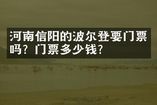 河南信阳的波尔登要门票吗？门票多少钱？