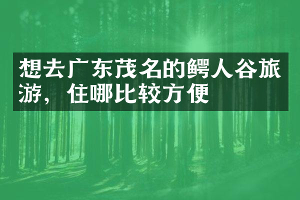 想去广东茂名的鳄人谷旅游，住哪比较方便