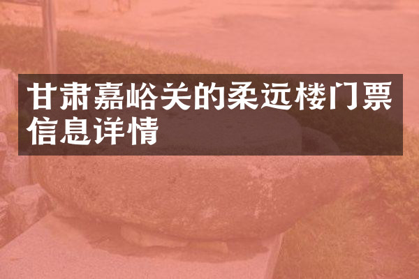 甘肃嘉峪关的柔远楼门票信息详情