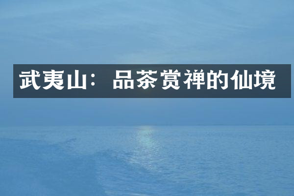 武夷山：品茶赏禅的仙境