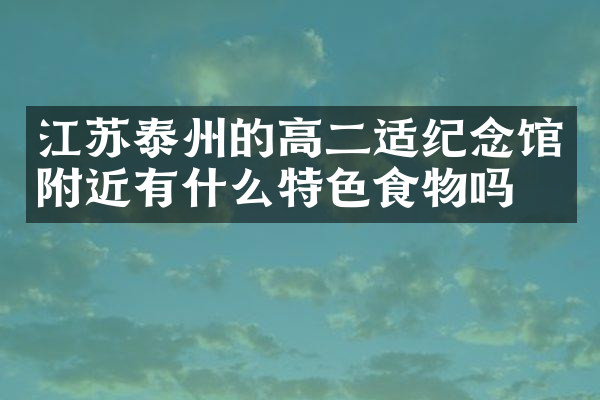 江苏泰州的高二适纪念馆附近有什么特色食物吗