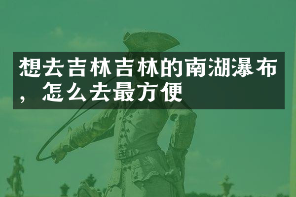 想去吉林吉林的南湖瀑布，怎么去最方便