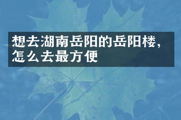 想去湖南岳阳的岳阳楼，怎么去最方便