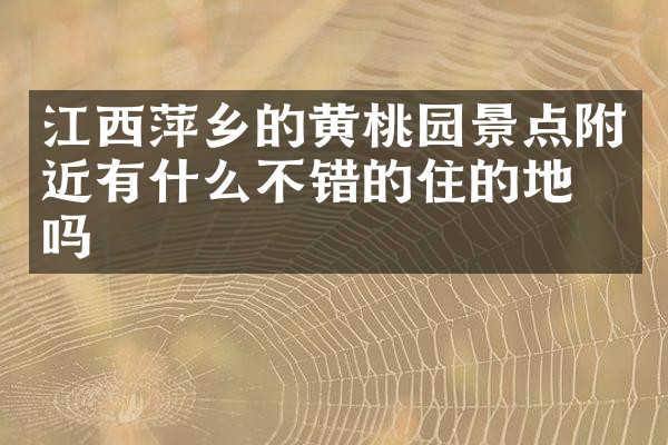 江西萍乡的黄桃园景点附近有什么不错的住的地方吗