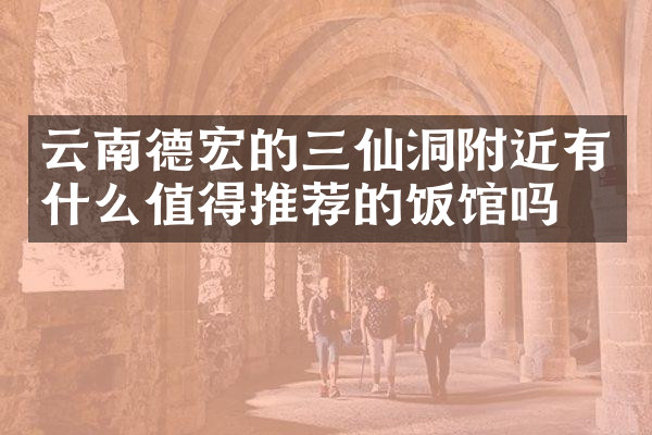 云南德宏的三仙洞附近有什么值得推荐的饭馆吗