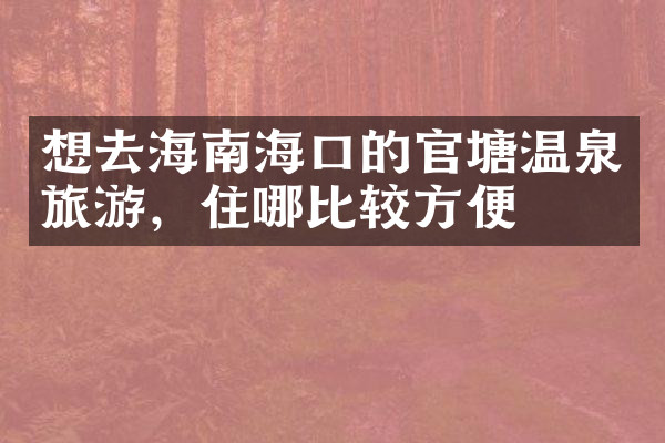 想去海南海口的官塘温泉旅游，住哪比较方便
