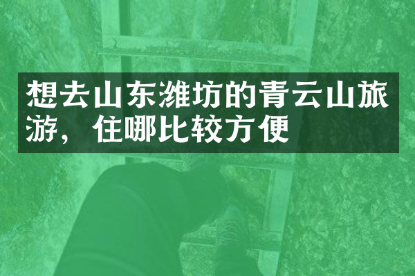 想去山东潍坊的青云山旅游，住哪比较方便