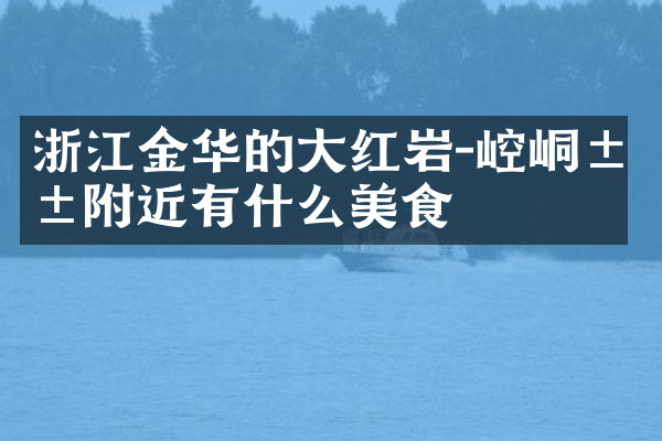 浙江金华的大红岩-崆峒山附近有什么美食