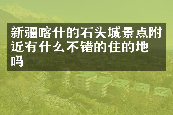 新疆喀什的石头城景点附近有什么不错的住的地方吗