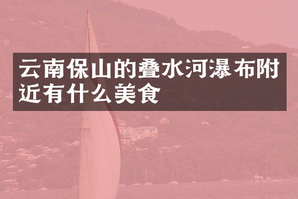 云南保山的叠水河瀑布附近有什么美食