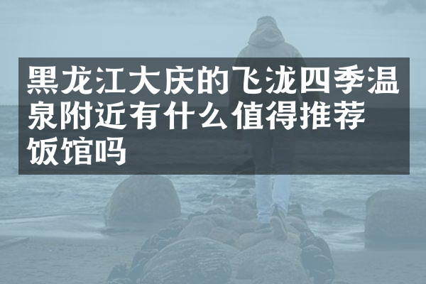 黑龙江大庆的飞泷四季温泉附近有什么值得推荐的饭馆吗
