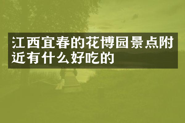 江西宜春的花博园景点附近有什么好吃的