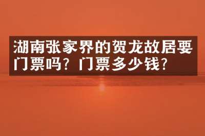 湖南张家界的贺龙故居要门票吗？门票多少钱？