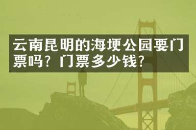 云南昆明的海埂公园要门票吗？门票多少钱？