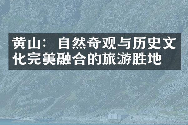 黄山：自然奇观与历史文化完美融合的旅游胜地