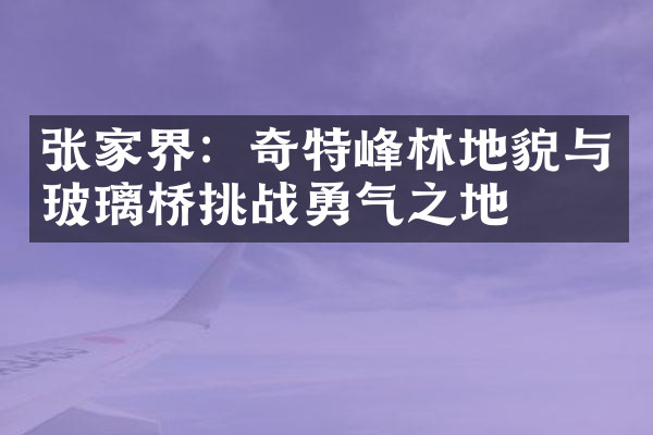 张家界：奇特峰林地貌与玻璃桥挑战勇气之地