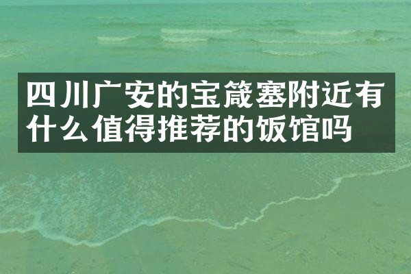 四川广安的宝箴塞附近有什么值得推荐的饭馆吗