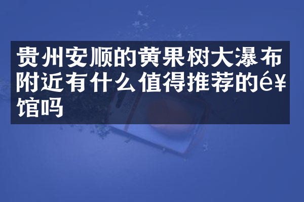 贵州安顺的黄果树大瀑布附近有什么值得推荐的饭馆吗