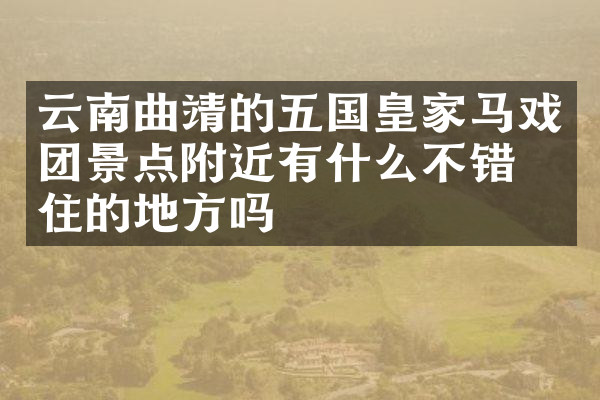 云南曲靖的五国皇家马戏团景点附近有什么不错的住的地方吗