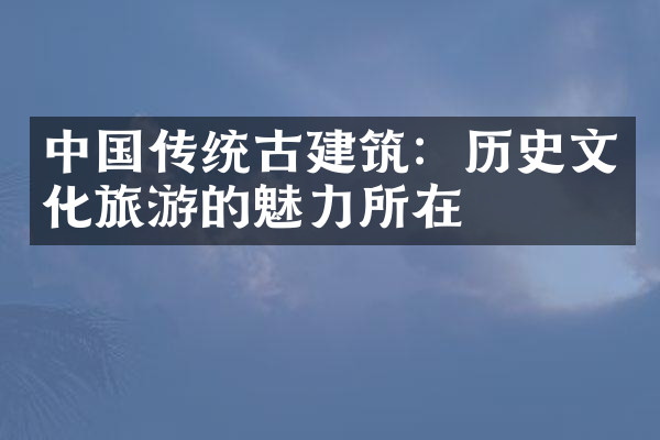 中国传统古建筑：历史文化旅游的魅力所在