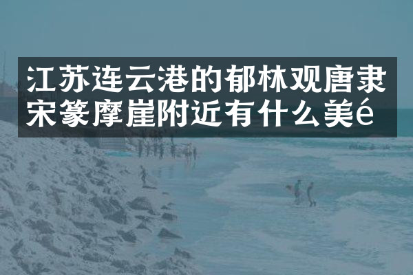 江苏连云港的郁林观唐隶宋篆摩崖附近有什么美食