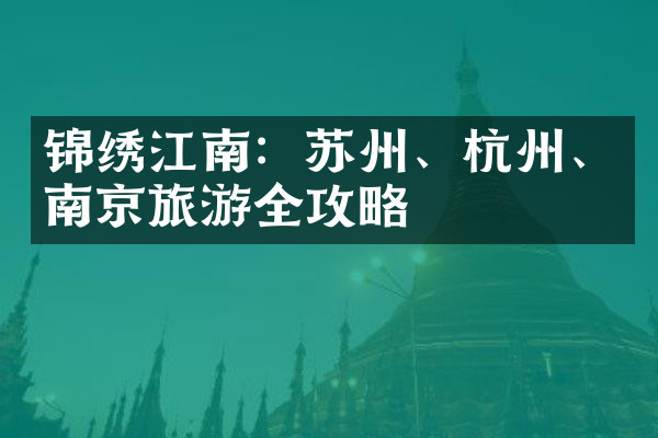 锦绣江南：苏州、杭州、南京旅游全攻略