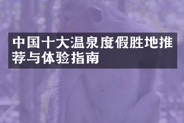 中国十大温泉度假胜地推荐与体验指南