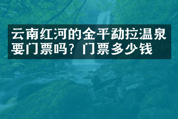 云南红河的金平勐拉温泉要门票吗？门票多少钱？