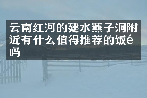 云南红河的建水燕子洞附近有什么值得推荐的饭馆吗