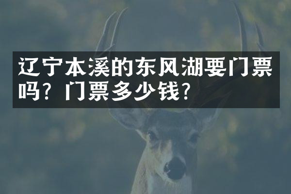 辽宁本溪的东风湖要门票吗？门票多少钱？