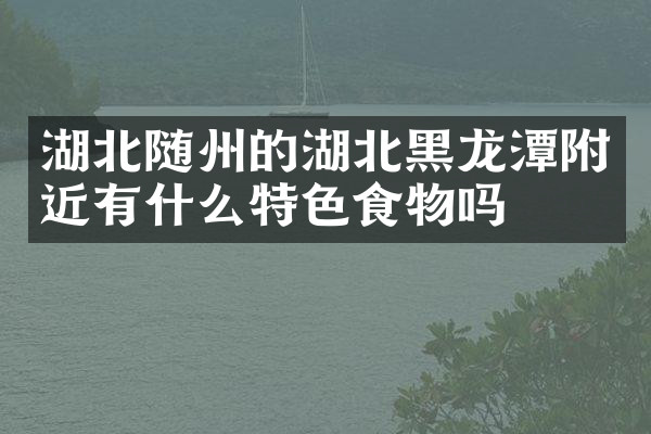 湖北随州的湖北黑龙潭附近有什么特色食物吗
