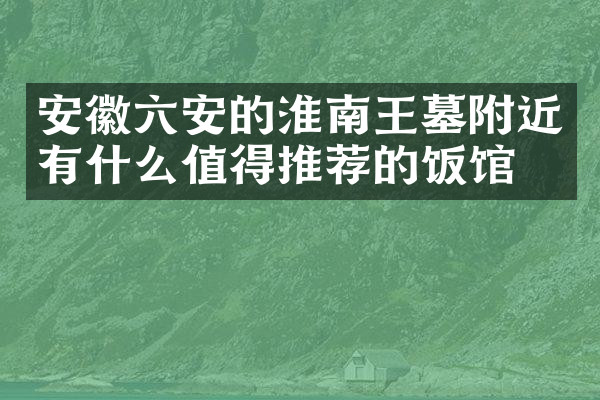 安徽六安的淮南王墓附近有什么值得推荐的饭馆吗