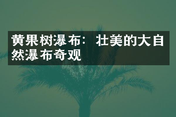 黄果树瀑布：壮美的大自然瀑布奇观