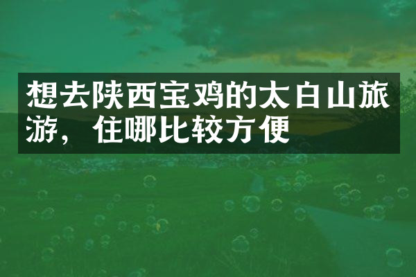 想去陕西宝鸡的太白山旅游，住哪比较方便