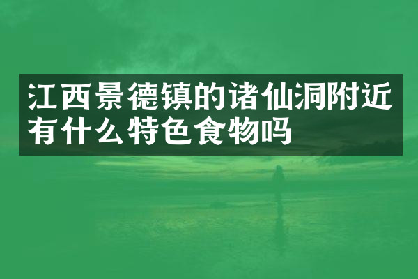 江西景德镇的诸仙洞附近有什么特色食物吗