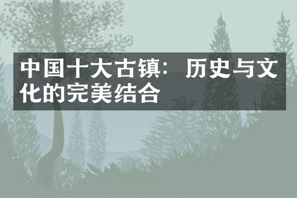 中国十大古镇：历史与文化的完美结合