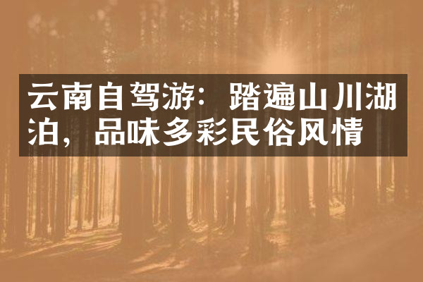 云南自驾游：踏遍山川湖泊，品味多彩民俗风情