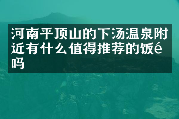 河南平顶山的下汤温泉附近有什么值得推荐的饭馆吗