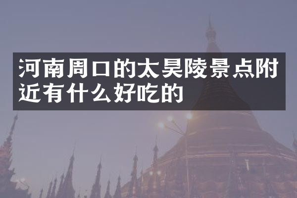 河南周口的太昊陵景点附近有什么好吃的