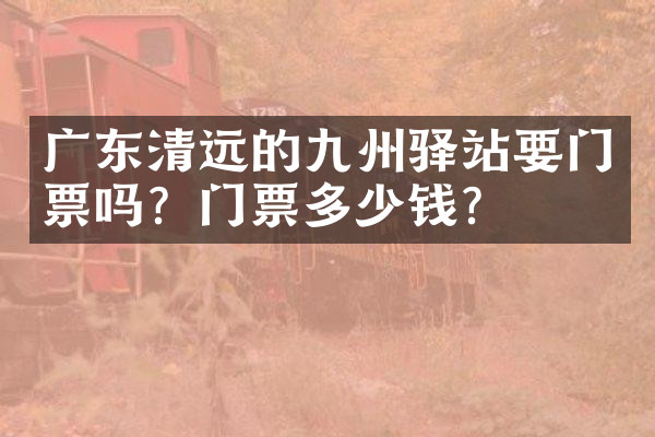 广东清远的九州驿站要门票吗？门票多少钱？