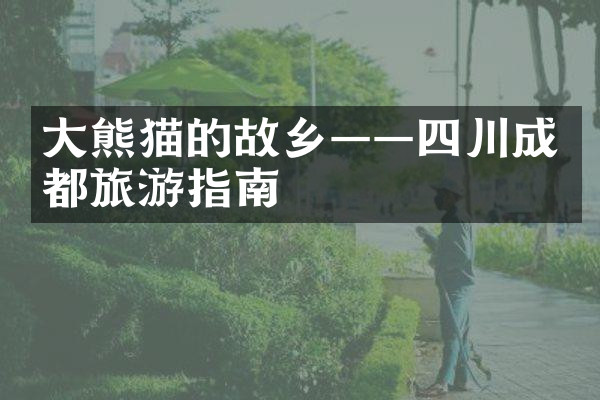 大熊猫的故乡——四川成都旅游指南