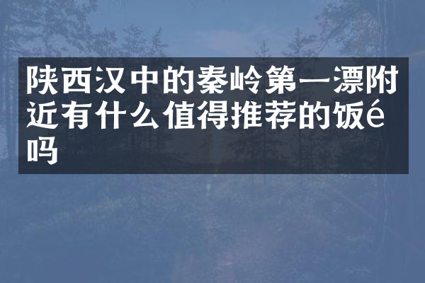 陕西汉中的秦岭第一漂附近有什么值得推荐的饭馆吗