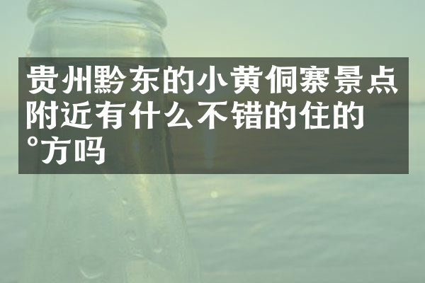 贵州黔东的小黄侗寨景点附近有什么不错的住的地方吗