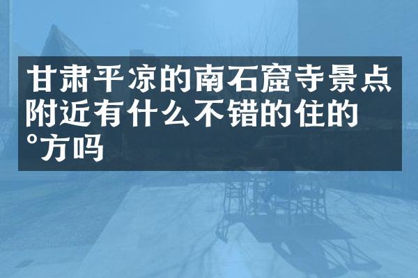 甘肃平凉的南石窟寺景点附近有什么不错的住的地方吗