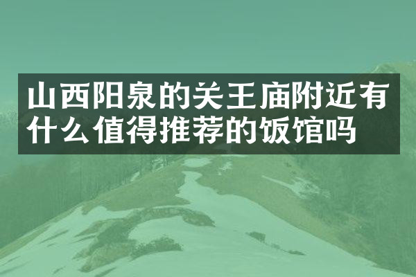 山西阳泉的关王庙附近有什么值得推荐的饭馆吗