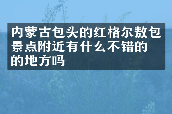 内蒙古包头的红格尔敖包景点附近有什么不错的住的地方吗