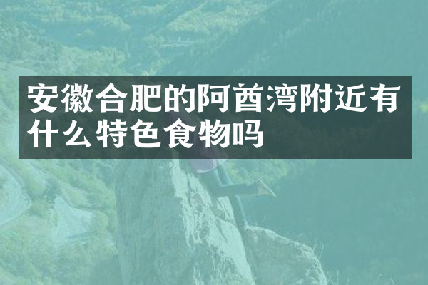 安徽合肥的阿酋湾附近有什么特色食物吗